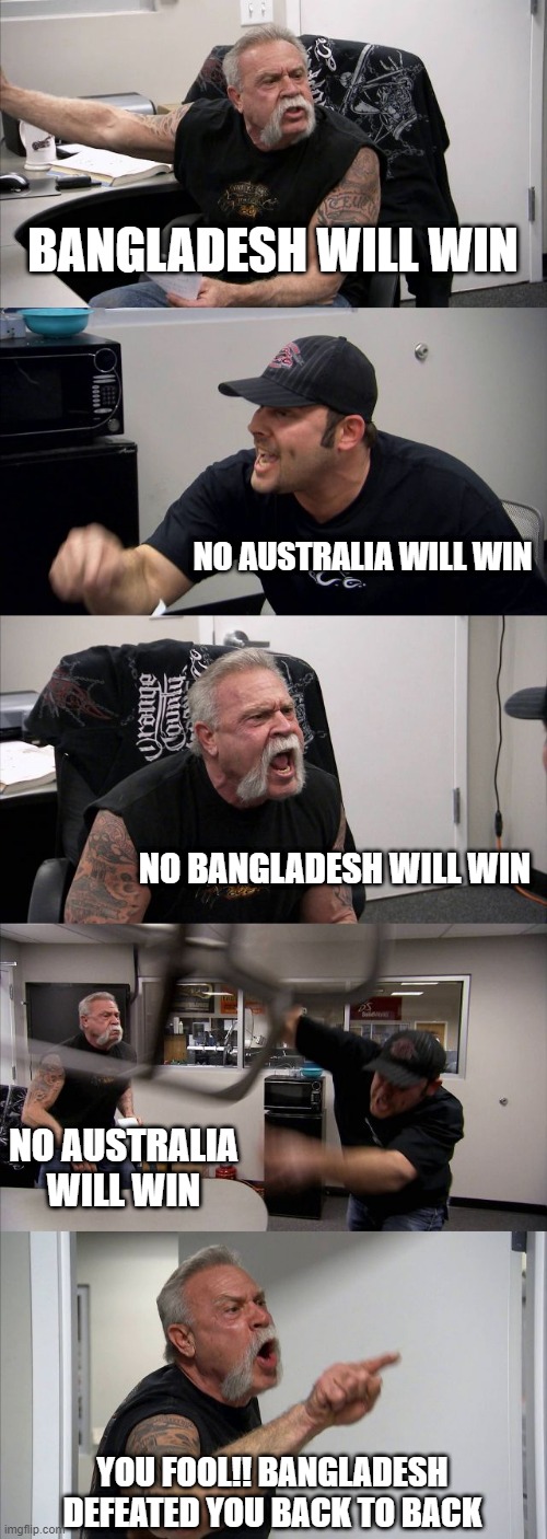 Bangladesh vs Australia T20 International Cricket | BANGLADESH WILL WIN; NO AUSTRALIA WILL WIN; NO BANGLADESH WILL WIN; NO AUSTRALIA WILL WIN; YOU FOOL!! BANGLADESH DEFEATED YOU BACK TO BACK | image tagged in memes,american chopper argument,cricket,bangladesh,australia | made w/ Imgflip meme maker