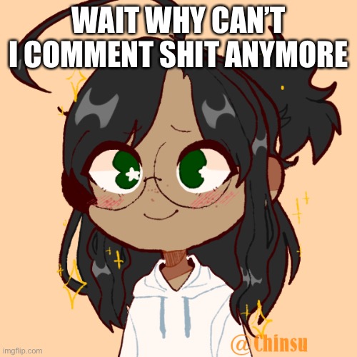 oHnO | WAIT WHY CAN’T I COMMENT SHIT ANYMORE | image tagged in when | made w/ Imgflip meme maker