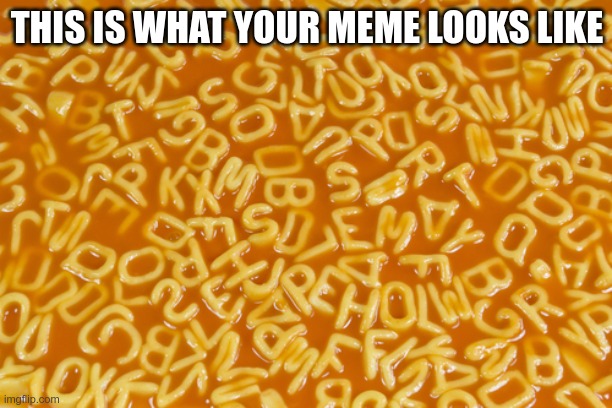 alphabet soup | THIS IS WHAT YOUR MEME LOOKS LIKE | image tagged in alphabet soup | made w/ Imgflip meme maker