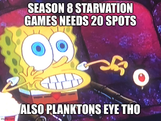 Cim | SEASON 8 STARVATION GAMES NEEDS 20 SPOTS; ALSO PLANKTONS EYE THO | made w/ Imgflip meme maker