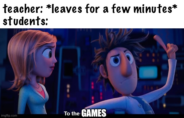 to the games on the computer | teacher: *leaves for a few minutes*
students:; GAMES | image tagged in to the computer,funny,school,games,teachers,students | made w/ Imgflip meme maker