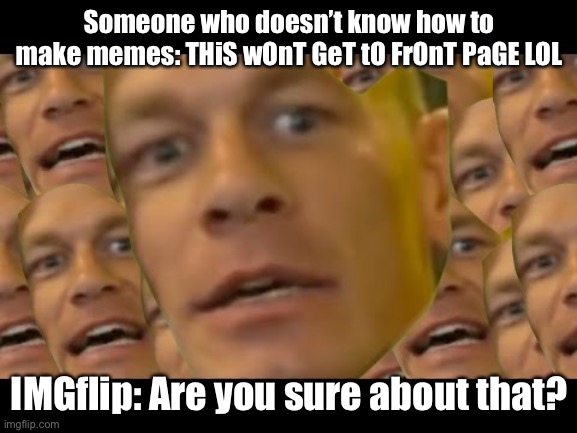 Front page meme | Someone who doesn’t know how to make memes: THiS wOnT GeT tO FrOnT PaGE LOL; IMGflip: Are you sure about that? | image tagged in are you sure about that | made w/ Imgflip meme maker