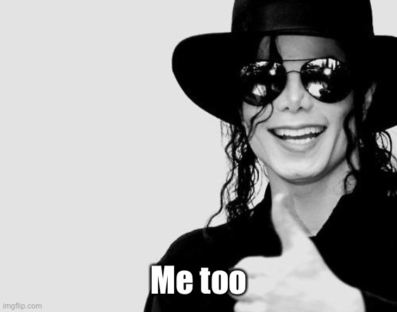Michael Jackson - Okay Yes Sign | Me too | image tagged in michael jackson - okay yes sign | made w/ Imgflip meme maker
