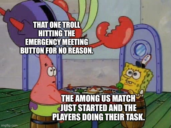 Every among us player knows this too well. | THAT ONE TROLL HITTING THE EMERGENCY MEETING BUTTON FOR NO REASON. THE AMONG US MATCH JUST STARTED AND THE PLAYERS DOING THEIR TASK. | image tagged in mr krabs jumping on table,among us meeting,among us | made w/ Imgflip meme maker