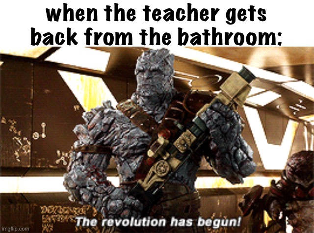 LOL | when the teacher gets back from the bathroom: | image tagged in the revolution has begun,school,funny | made w/ Imgflip meme maker