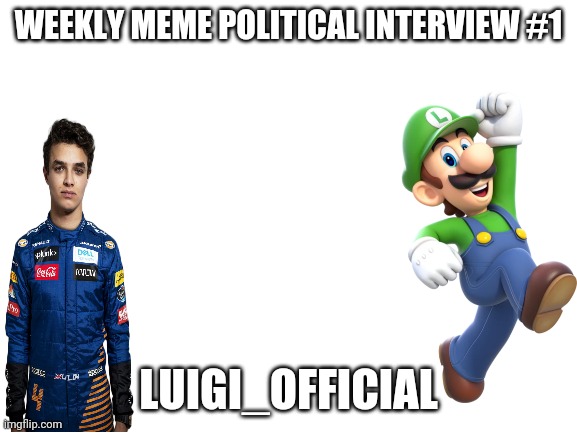 Blank White Template |  WEEKLY MEME POLITICAL INTERVIEW #1; LUIGI_OFFICIAL | image tagged in blank white template | made w/ Imgflip meme maker