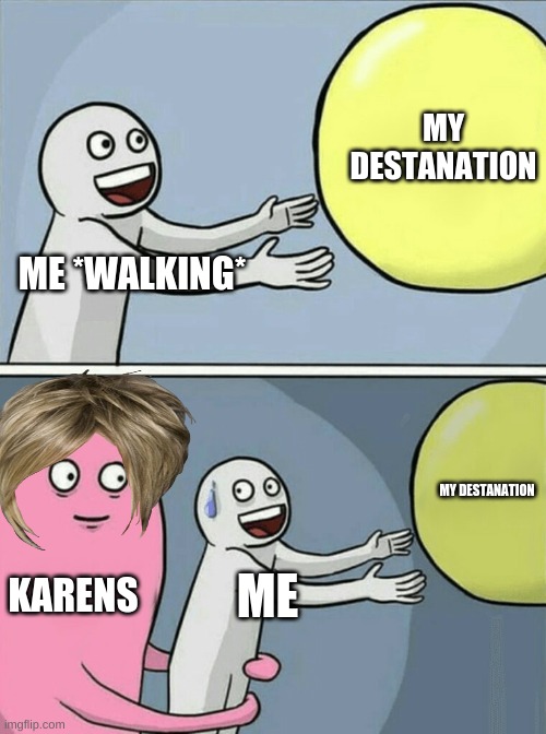 Running Away Balloon | MY DESTANATION; ME *WALKING*; MY DESTANATION; KARENS; ME | image tagged in memes,running away balloon | made w/ Imgflip meme maker