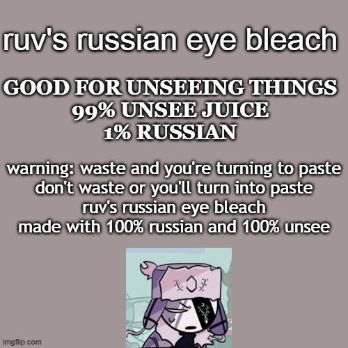 temp by me :3 https://imgflip.com/memegenerator/333556435/ruvs-russian-eye-bleach | image tagged in ruv's russian eye bleach | made w/ Imgflip meme maker