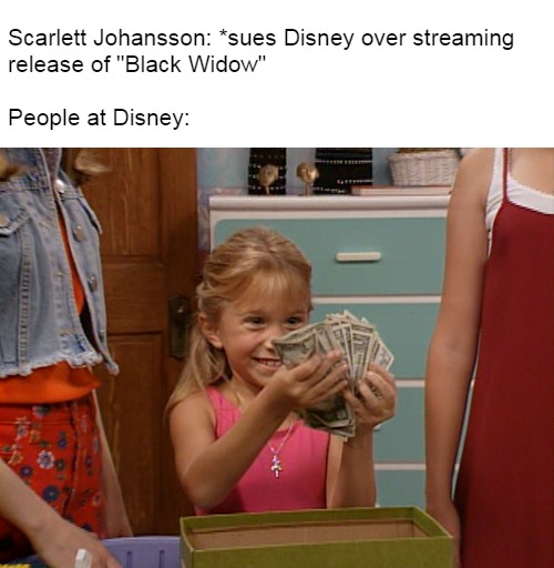 Michelle Tanner's Money |  Scarlett Johansson: *sues Disney over streaming 
release of "Black Widow"
 
People at Disney: | image tagged in michelle tanner,memes,scarlett johansson,disney,black widow,lawsuit | made w/ Imgflip meme maker