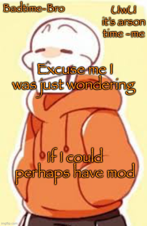 I’ve been here for like 3 months | Excuse me I was just wondering; If I could perhaps have mod | image tagged in underswap papyrus temp | made w/ Imgflip meme maker