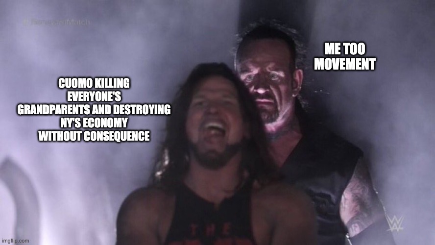 AJ Styles & Undertaker | ME TOO MOVEMENT; CUOMO KILLING EVERYONE'S GRANDPARENTS AND DESTROYING NY'S ECONOMY WITHOUT CONSEQUENCE | image tagged in aj styles undertaker | made w/ Imgflip meme maker