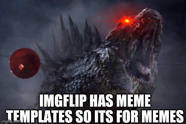 Godzilla roar | IMGFLIP HAS MEME TEMPLATES SO ITS FOR MEMES | image tagged in godzilla roar | made w/ Imgflip meme maker