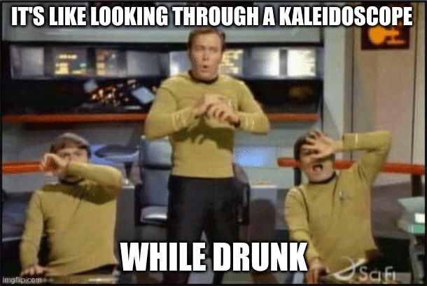 Star Trek surprise attack | IT'S LIKE LOOKING THROUGH A KALEIDOSCOPE WHILE DRUNK | image tagged in star trek surprise attack | made w/ Imgflip meme maker