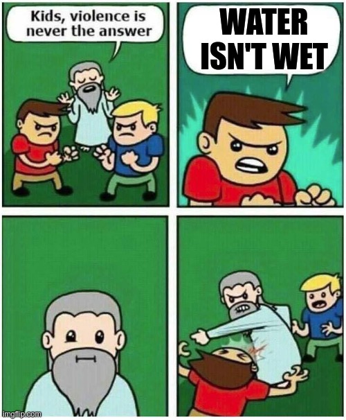 Violence is never the answer | WATER ISN'T WET | image tagged in violence is never the answer,funny memes | made w/ Imgflip meme maker