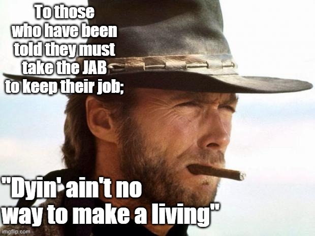 Clint Eastwood  | To those who have been told they must take the JAB to keep their job;; "Dyin' ain't no way to make a living" | image tagged in clint eastwood | made w/ Imgflip meme maker