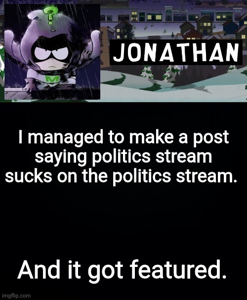 I managed to make a post saying politics stream sucks on the politics stream. And it got featured. | image tagged in jonathan but a bit mysterious | made w/ Imgflip meme maker