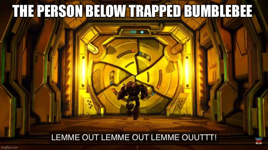 Let me out | THE PERSON BELOW TRAPPED BUMBLEBEE | image tagged in let me out | made w/ Imgflip meme maker