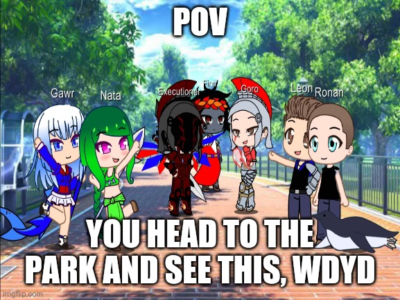 They are vibin at the park, I reccomend you don't be a party crasher or piss off Executioner or Goro | POV; YOU HEAD TO THE PARK AND SEE THIS, WDYD | made w/ Imgflip meme maker