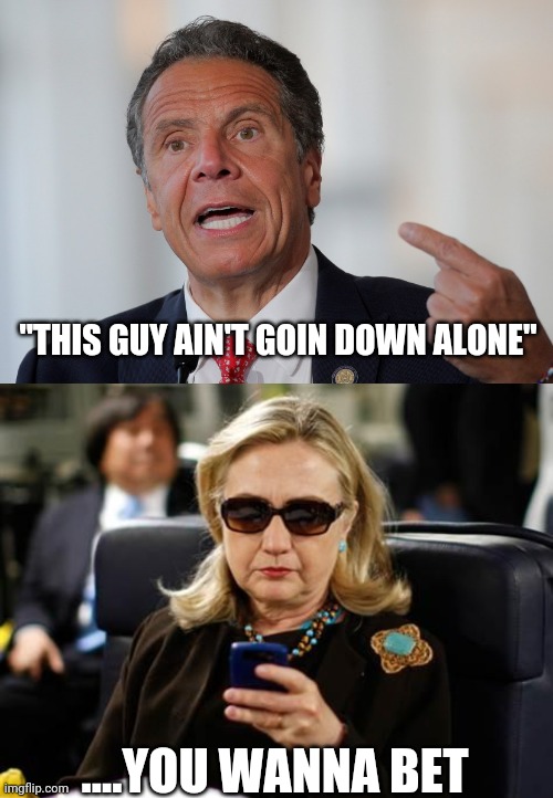 "THIS GUY AIN'T GOIN DOWN ALONE"; ....YOU WANNA BET | image tagged in andrew cuomo,memes,hillary clinton cellphone | made w/ Imgflip meme maker