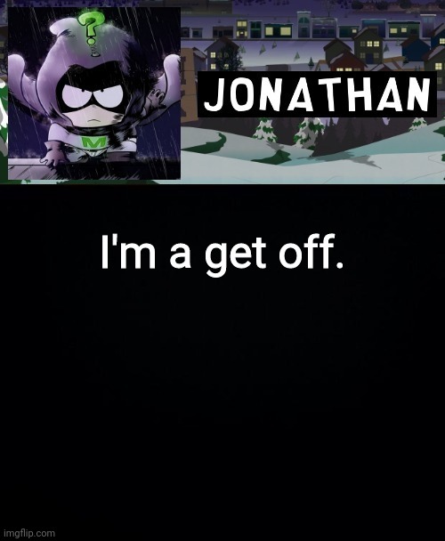 I'm a get off. | image tagged in jonathan but a bit mysterious | made w/ Imgflip meme maker