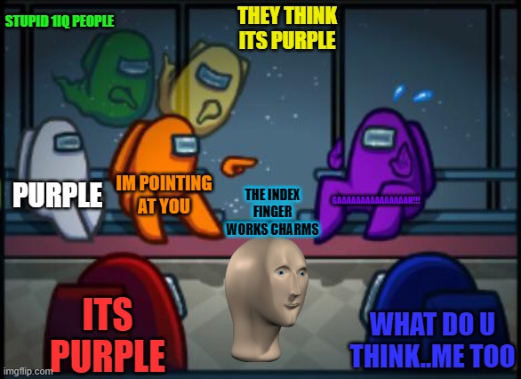 Among us blame | STUPID 1IQ PEOPLE; THEY THINK ITS PURPLE; PURPLE; IM POINTING AT YOU; GAAAAAAAAAAAAAAAH!!! THE INDEX FINGER WORKS CHARMS; ITS PURPLE; WHAT DO U THINK..ME TOO | image tagged in among us blame | made w/ Imgflip meme maker