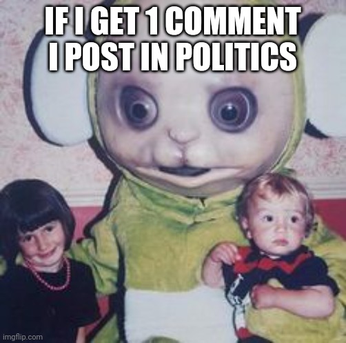 IF I GET 1 COMMENT I POST IN POLITICS | made w/ Imgflip meme maker