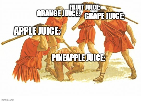 Why is there no such thing as pineapple juice? | FRUIT JUICE:; GRAPE JUICE:; ORANGE JUICE:; APPLE JUICE:; PINEAPPLE JUICE: | image tagged in man beaten by a group | made w/ Imgflip meme maker