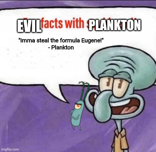 Plankton was here?! | PLANKTON; EVIL; "Imma steal the formula Eugene!"
- Plankton | image tagged in fun facts with squidward | made w/ Imgflip meme maker
