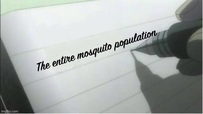 death note blank | The entire mosquito population | image tagged in death note,memes,ha ha tags go brr | made w/ Imgflip meme maker