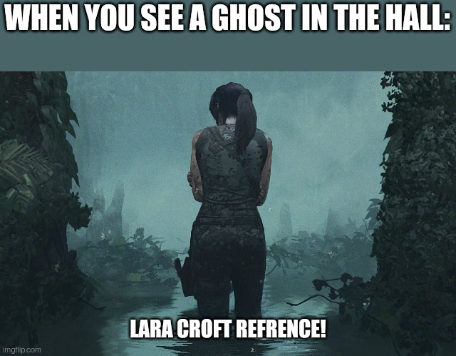Lara Croft | WHEN YOU SEE A GHOST IN THE HALL:; LARA CROFT REFRENCE! | image tagged in lara croft | made w/ Imgflip meme maker