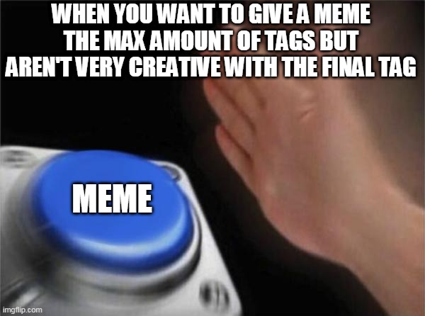 Blank Nut Button Meme | WHEN YOU WANT TO GIVE A MEME THE MAX AMOUNT OF TAGS BUT AREN'T VERY CREATIVE WITH THE FINAL TAG; MEME | image tagged in memes,blank nut button,tags,creativity,max,meme | made w/ Imgflip meme maker