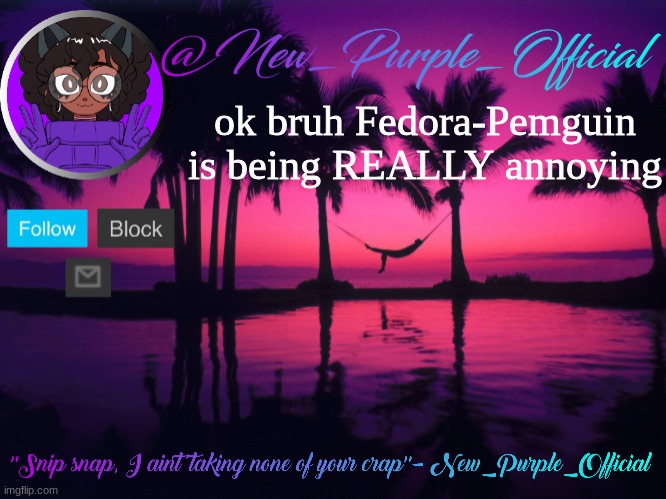 Purple's announcement temp 3 | ok bruh Fedora-Pemguin is being REALLY annoying | image tagged in purple's announcement temp 3 | made w/ Imgflip meme maker