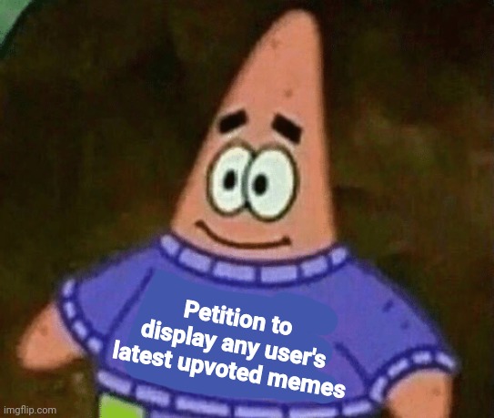 There should be a favorites section | Petition to display any user's latest upvoted memes | image tagged in mom come pick me up i'm scared | made w/ Imgflip meme maker