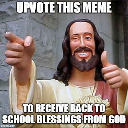 Buddy Christ | UPVOTE THIS MEME; TO RECEIVE BACK TO SCHOOL BLESSINGS FROM GOD | image tagged in memes,buddy christ | made w/ Imgflip meme maker