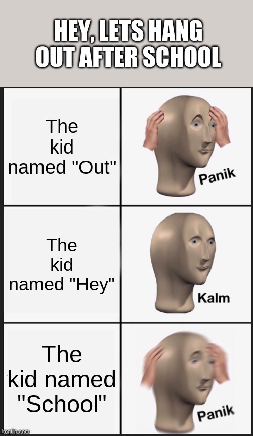 Panik Kalm Panik Meme | The kid named "Out" The kid named "Hey" The kid named "School" HEY, LETS HANG OUT AFTER SCHOOL | image tagged in memes,panik kalm panik | made w/ Imgflip meme maker