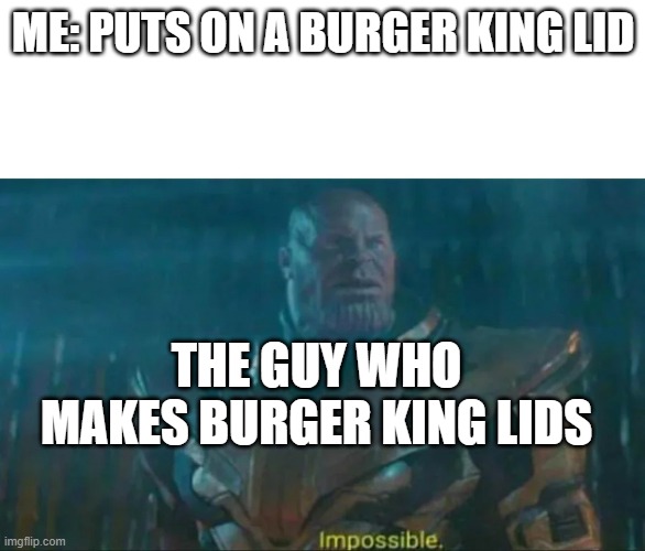 Thanos Impossible | ME: PUTS ON A BURGER KING LID; THE GUY WHO MAKES BURGER KING LIDS | image tagged in thanos impossible | made w/ Imgflip meme maker
