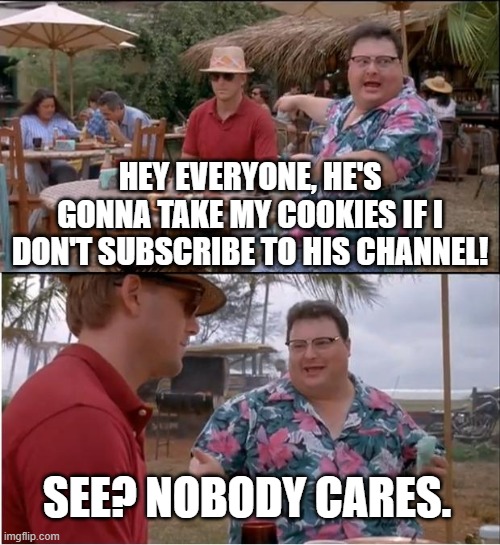 "sUbScRiBe oR i TaKe yOuR cOoKiEs!!1!!11!1!1!one!1!11!" | HEY EVERYONE, HE'S GONNA TAKE MY COOKIES IF I DON'T SUBSCRIBE TO HIS CHANNEL! SEE? NOBODY CARES. | image tagged in memes,see nobody cares,youtube,subscribe,cookies,gifs | made w/ Imgflip meme maker