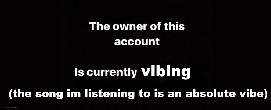 (the song im listening to is an absolute vibe) | made w/ Imgflip meme maker