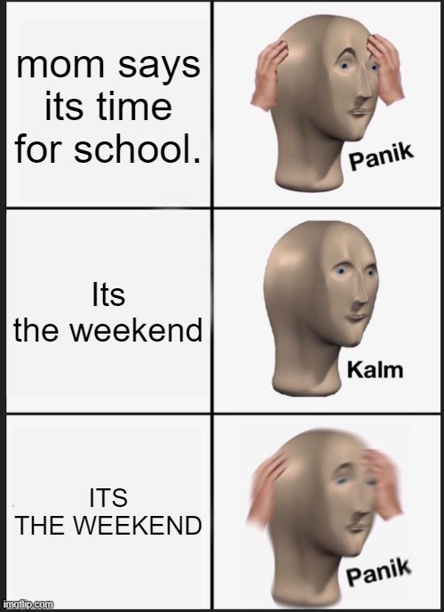 Panik Kalm Panik Meme | mom says its time for school. Its the weekend; ITS THE WEEKEND | image tagged in memes,panik kalm panik | made w/ Imgflip meme maker