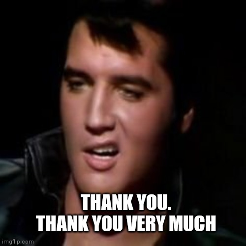 Elvis, thank you | THANK YOU. THANK YOU VERY MUCH | image tagged in elvis thank you | made w/ Imgflip meme maker