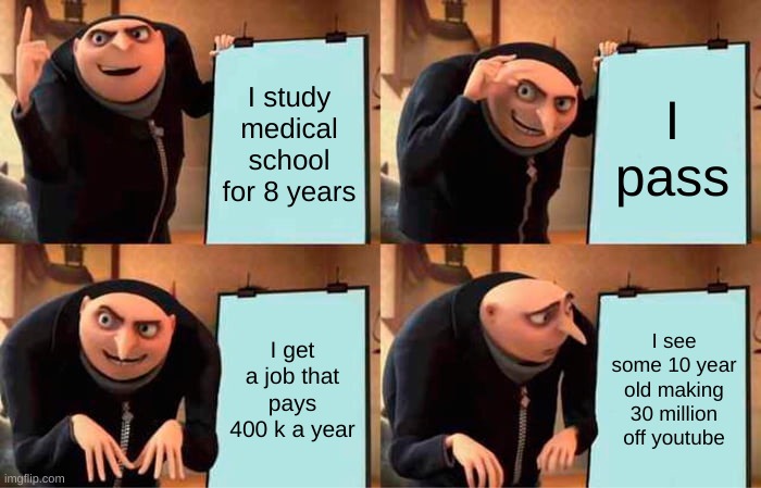 Very cool mr ryan | I study medical school for 8 years; I pass; I get a job that pays 400 k a year; I see some 10 year old making 30 million off youtube | image tagged in memes,gru's plan | made w/ Imgflip meme maker