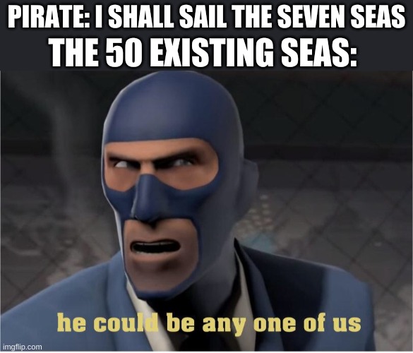 Is it possible do drown a sea? | THE 50 EXISTING SEAS:; PIRATE: I SHALL SAIL THE SEVEN SEAS | image tagged in he could be anyone of us,memes,funny,funny memes,wtf | made w/ Imgflip meme maker