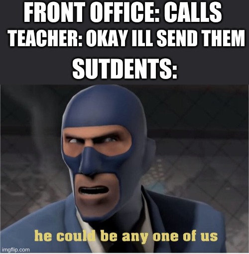 He could be anyone of us | FRONT OFFICE: CALLS; TEACHER: OKAY ILL SEND THEM; SUTDENTS: | image tagged in he could be anyone of us | made w/ Imgflip meme maker