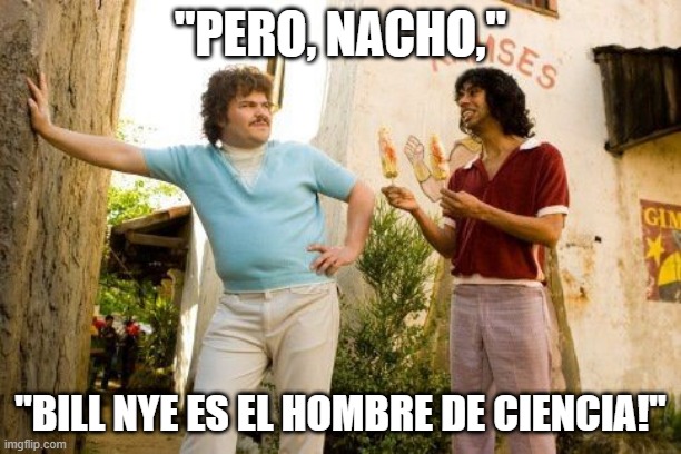Nacho Libre and Cavs meme | "PERO, NACHO,"; "BILL NYE ES EL HOMBRE DE CIENCIA!" | image tagged in nacho libre and cavs meme | made w/ Imgflip meme maker