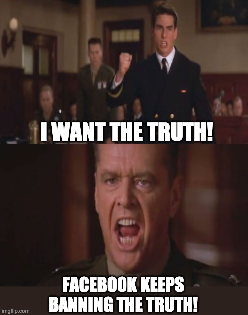 Truth | I WANT THE TRUTH! FACEBOOK KEEPS BANNING THE TRUTH! | image tagged in few good men | made w/ Imgflip meme maker