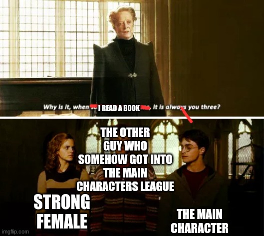 i mean like- wha | THE OTHER GUY WHO SOMEHOW GOT INTO THE MAIN CHARACTERS LEAGUE; I READ A BOOK; THE MAIN CHARACTER; STRONG FEMALE | image tagged in always you three | made w/ Imgflip meme maker
