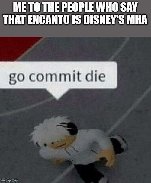 Roblox Go Commit Die | ME TO THE PEOPLE WHO SAY THAT ENCANTO IS DISNEY'S MHA | image tagged in roblox go commit die | made w/ Imgflip meme maker