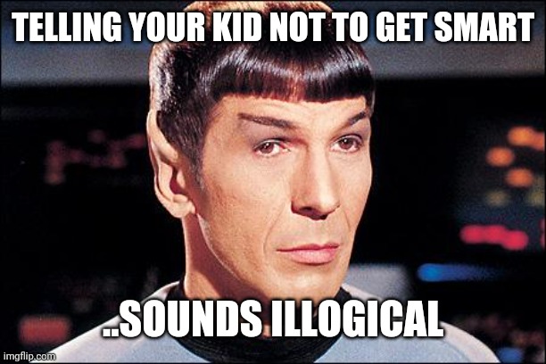 #rightpicture | TELLING YOUR KID NOT TO GET SMART; ..SOUNDS ILLOGICAL | image tagged in condescending spock | made w/ Imgflip meme maker