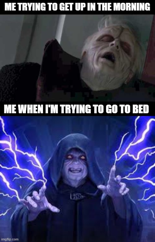 Waking up on the dark side of the bed | ME TRYING TO GET UP IN THE MORNING; ME WHEN I'M TRYING TO GO TO BED | image tagged in emperor palpatine | made w/ Imgflip meme maker