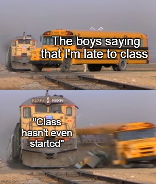 A train hitting a school bus | The boys saying that I'm late to class; "Class hasn't even started" | image tagged in a train hitting a school bus | made w/ Imgflip meme maker